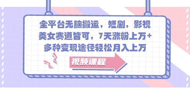 全平台无脑搬运，短剧，影视，美女赛道皆可，7天涨粉上万+，多种变现途径轻松月入上万-富爸爸项目圈