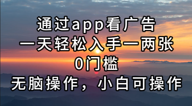 （13207期）通过app看广告，一天轻松入手一两张0门槛，无脑操作，小白可操作-富爸爸项目圈