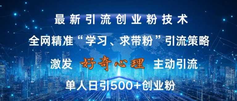 激发好奇心，全网精准‘学习、求带粉’引流技术，无封号风险，单人日引500+创业粉【揭秘】-富爸爸项目圈
