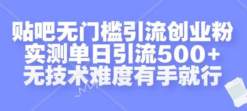 贴吧无门槛引流创业粉，实测单日引流500+，无技术难度有手就行【揭秘】-富爸爸项目圈