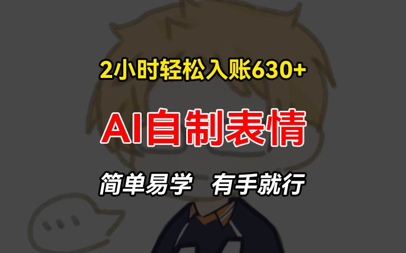 （13213期）2小时轻松入账630+赚钱项目，手把手教你做AI自制表情，简单易学有手就行-富爸爸项目圈