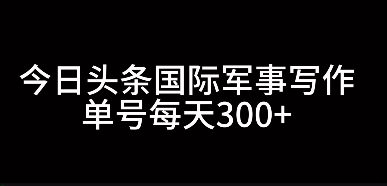 今日头条国际军事写作，利用AI创作，单号日入300+-富爸爸项目圈