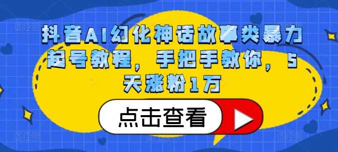抖音AI幻化神话故事类暴力起号教程，手把手教你，5天涨粉1万-富爸爸项目圈