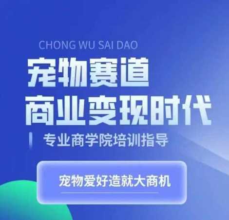 宠物赛道商业变现时代，学习宠物短视频带货变现，将宠物热爱变成事业-富爸爸项目圈