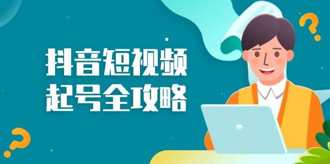 （13230期）抖音短视频起号全攻略：从算法原理到运营技巧，掌握起号流程与底层逻辑-富爸爸项目圈