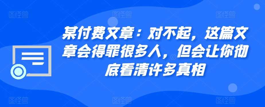 某付费文章：对不起，这篇文章会得罪很多人，但会让你彻底看清许多真相-富爸爸项目圈