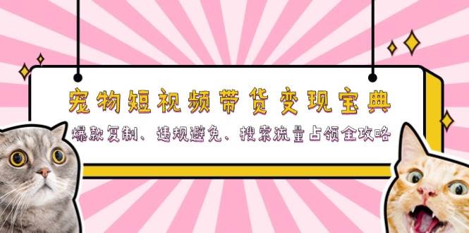宠物短视频带货变现宝典：爆款复制、违规避免、搜索流量占领全攻略-富爸爸项目圈