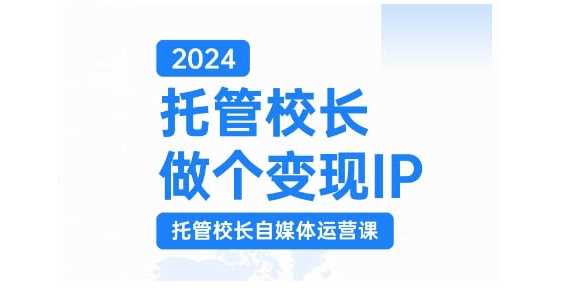 2024托管校长做个变现IP，托管校长自媒体运营课，利用短视频实现校区利润翻番-富爸爸项目圈