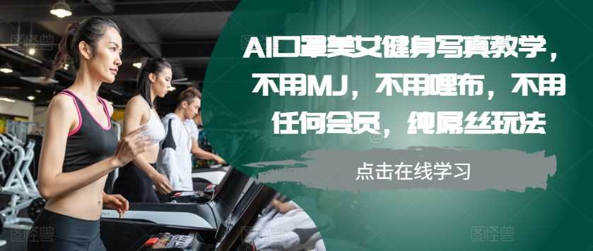 AI口罩美女健身写真教学，不用MJ，不用哩布，不用任何会员，纯屌丝玩法-富爸爸项目圈