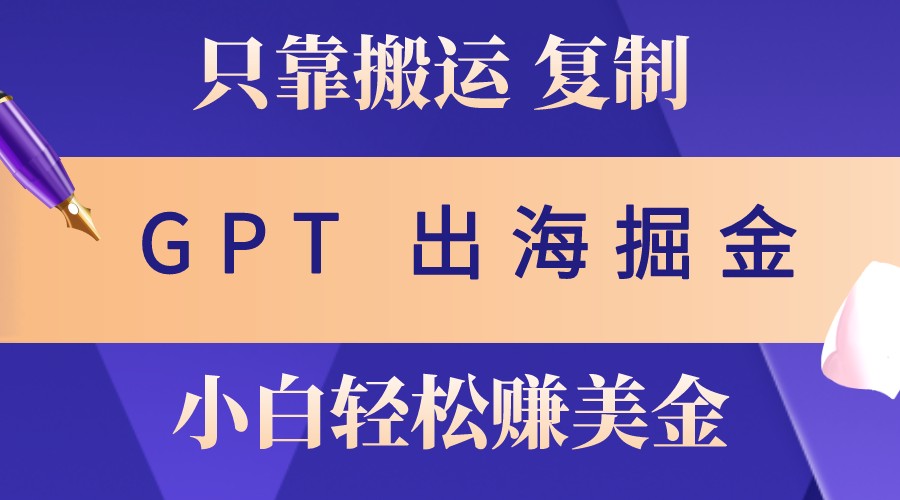出海掘金搬运，赚老外美金，月入3w+，仅需GPT粘贴复制，小白也能玩转-富爸爸项目圈