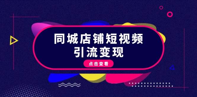 同城店铺短视频引流变现：掌握抖音平台规则，打造爆款内容，实现流量变现-富爸爸项目圈