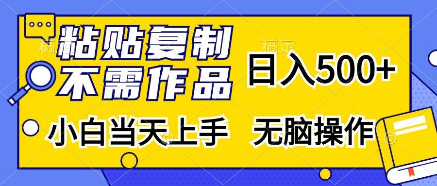 （13242期）粘贴复制，无需作品，日入500+，小白当天上手，无脑操作-富爸爸项目圈