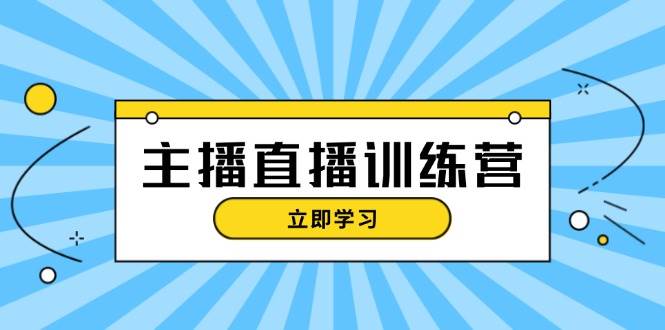 主播直播特训营：抖音直播间运营知识+开播准备+流量考核，轻松上手-富爸爸项目圈