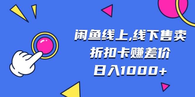 （13246期）闲鱼线上,线下售卖折扣卡赚差价日入1000+-富爸爸项目圈