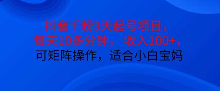 抖音干粉3天起号项目，每天10多分钟，收入100+，可矩阵操作，适合小白宝妈-富爸爸项目圈