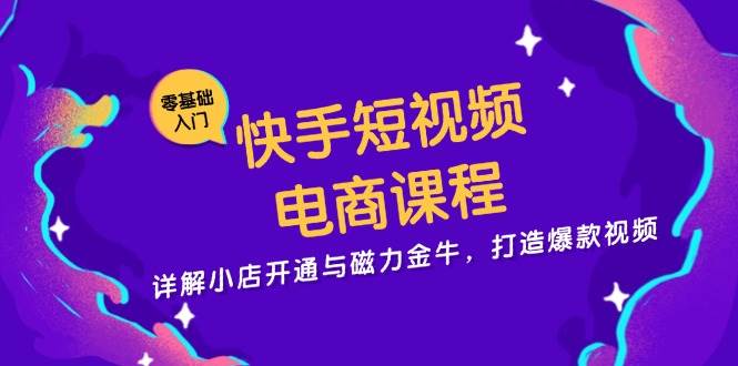 （13250期）快手短视频电商课程，详解小店开通与磁力金牛，打造爆款视频-富爸爸项目圈