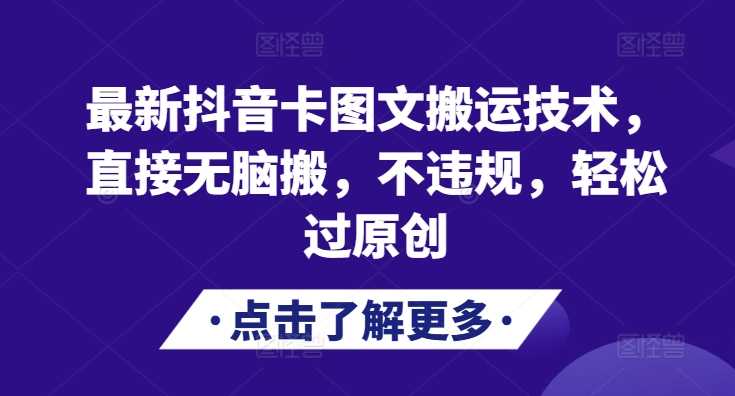 最新抖音卡图文搬运技术，直接无脑搬，不违规，轻松过原创-富爸爸项目圈