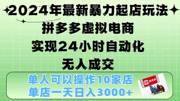 2024年最新暴力起店玩法，拼多多虚拟电商4.0，24小时实现自动化无人成交，单店月入3000+【揭秘】-富爸爸项目圈