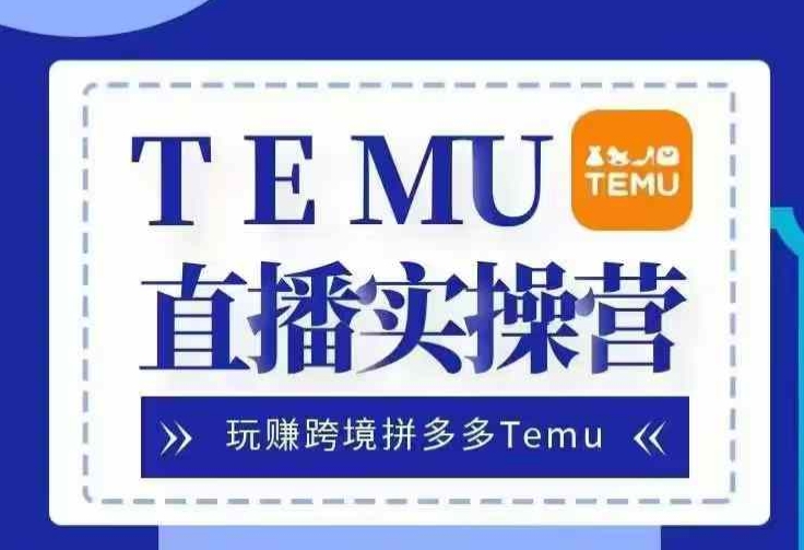 Temu直播实战营，玩赚跨境拼多多Temu，国内电商卷就出海赚美金-富爸爸项目圈