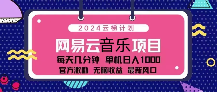 （13263期）2024云梯计划 网易云音乐项目：每天几分钟 单机日入1000 官方激励 无脑…-富爸爸项目圈