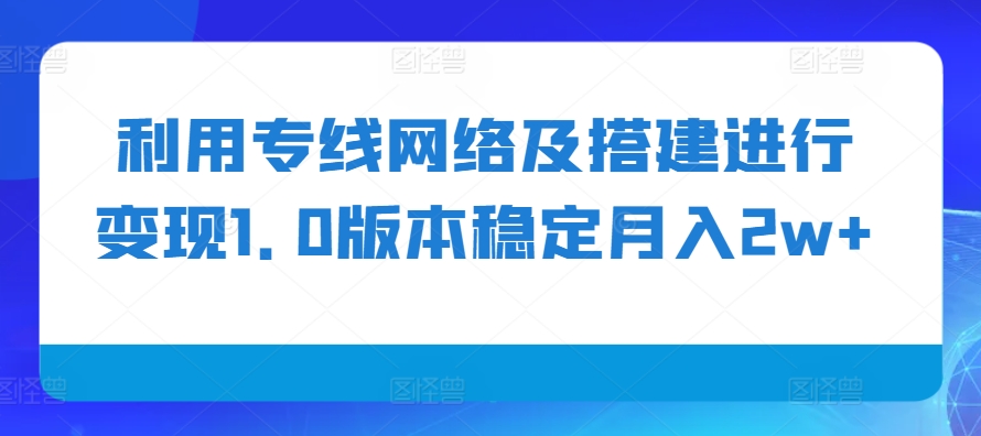 利用专线网络及搭建进行变现1.0版本稳定月入2w+【揭秘】-富爸爸项目圈