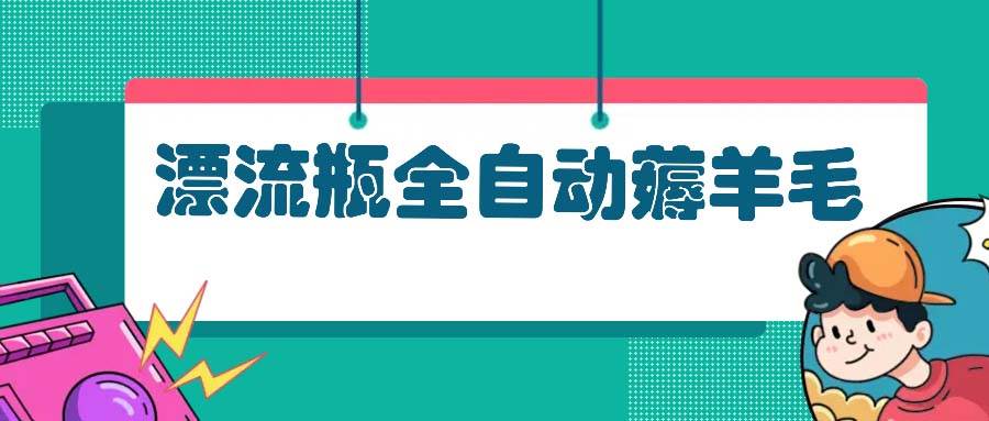 （13270期）漂流瓶全自动薅羊毛-富爸爸项目圈