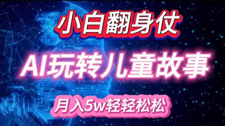 小白大翻身!靠AI玩转绘本故事，月入过W，轻松得很!-富爸爸项目圈