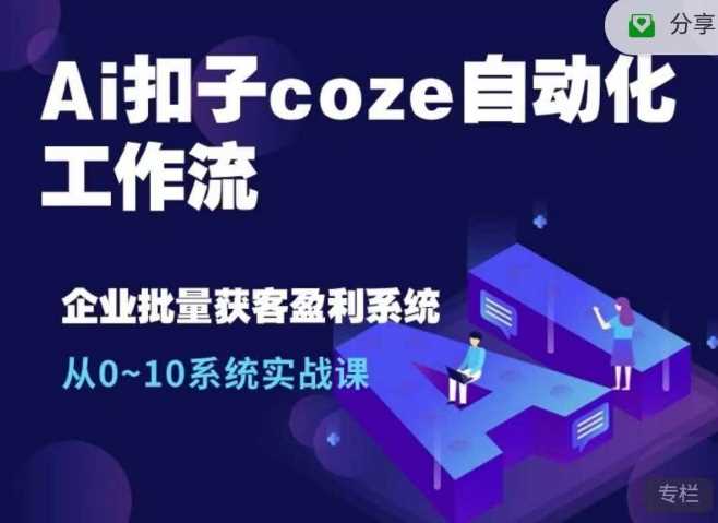 Ai扣子coze自动化工作流，从0~10系统实战课，10个人的工作量1个人完成-富爸爸项目圈