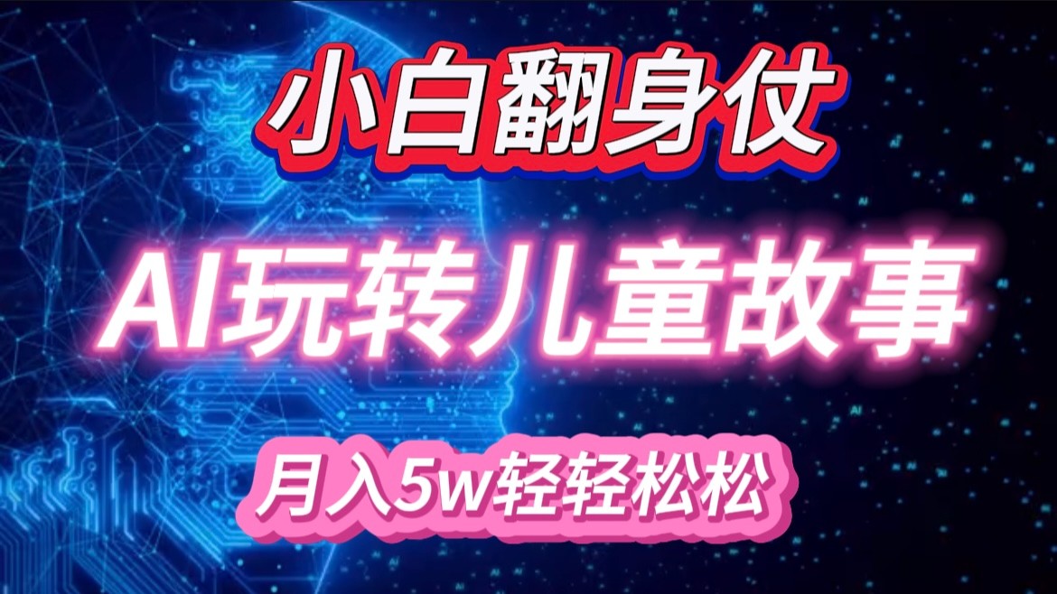 小白大翻身！靠AI玩转绘本故事，月入 5w+，轻松得很！-富爸爸项目圈