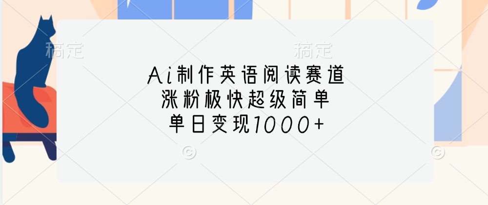 Ai制作英语阅读赛道，涨粉极快超级简单，单日变现1000+-富爸爸项目圈