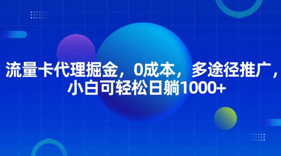 流量卡代理掘金，0成本，多途径推广，小白可轻松日躺1000+-富爸爸项目圈