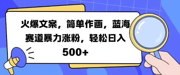 火爆文案，简单作画，蓝海赛道暴力涨粉，轻松日入5张-富爸爸项目圈