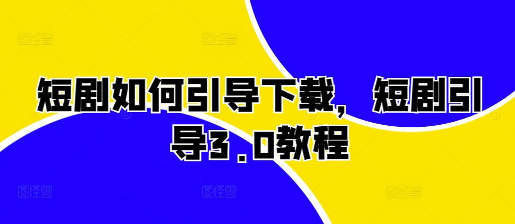 短剧如何引导下载，短剧引导3.0教程-富爸爸项目圈