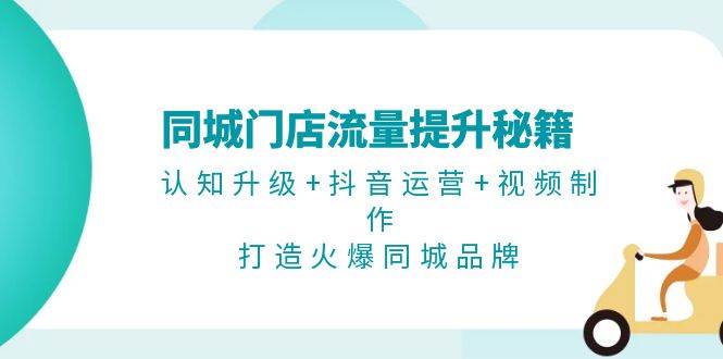 （13280期）同城门店流量提升秘籍：认知升级+抖音运营+视频制作，打造火爆同城品牌-富爸爸项目圈