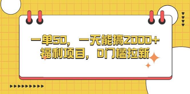（13295期）一单50，一天能搞2000+，福利项目，0门槛拉新-富爸爸项目圈