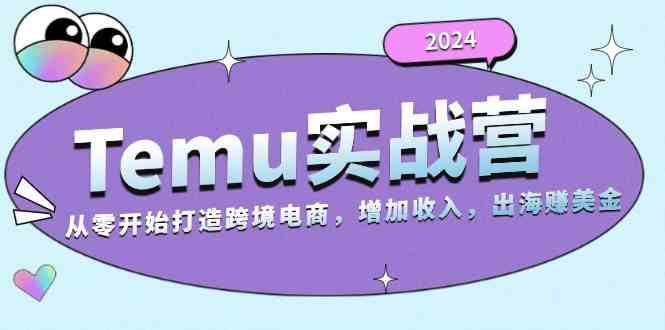 2024Temu出海赚美金实战营，从零开始打造跨境电商增加收入（124G）-富爸爸项目圈