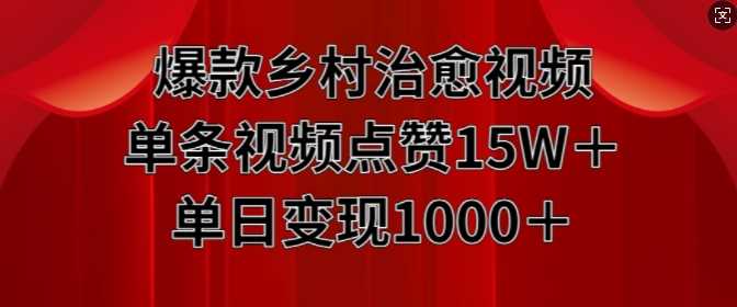 爆款乡村治愈视频，单条视频点赞15W+单日变现1k-富爸爸项目圈