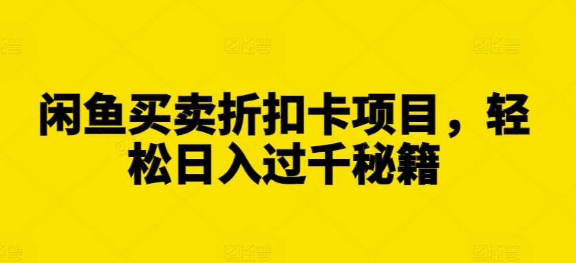 闲鱼买卖折扣卡项目，轻松日入过千秘籍【揭秘】-富爸爸项目圈