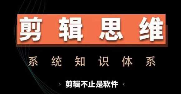 剪辑思维系统课，从软件到思维，系统学习实操进阶，从讲故事到剪辑技巧全覆盖-富爸爸项目圈
