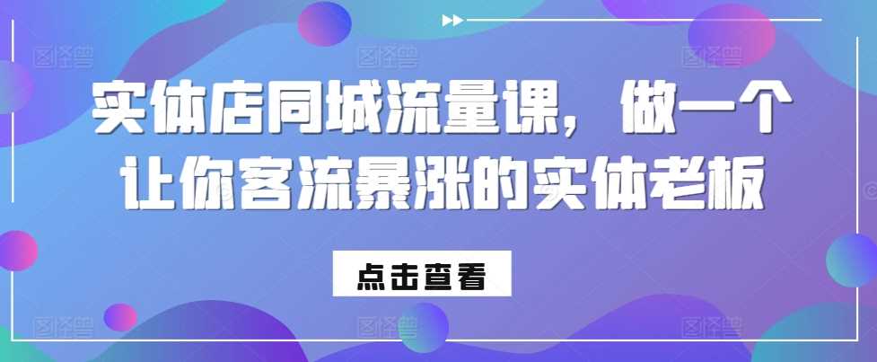 实体店同城流量课，做一个让你客流暴涨的实体老板-富爸爸项目圈
