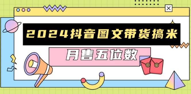 （13299期）2024抖音图文带货搞米：快速起号与破播放方法，助力销量飙升，月售五位数-富爸爸项目圈