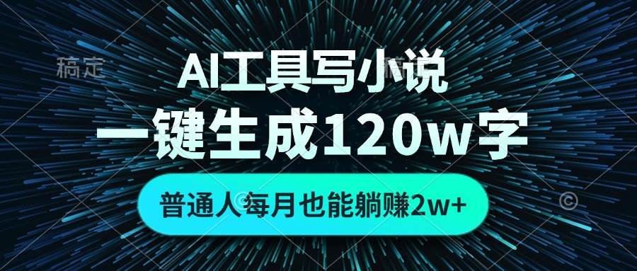 （13303期）AI工具写小说，一键生成120万字，普通人每月也能躺赚2w+ -富爸爸项目圈