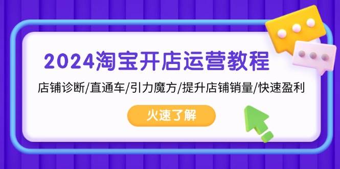 （13300期）2024淘宝开店运营教程：店铺诊断/直通车/引力魔方/提升店铺销量/快速盈利-富爸爸项目圈