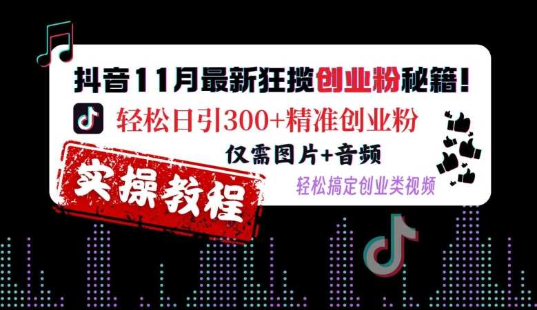 抖音11月最新狂揽创业粉秘籍，轻松日引300+精准创业粉，仅需图片+音频，轻松搞定创业类视频-富爸爸项目圈
