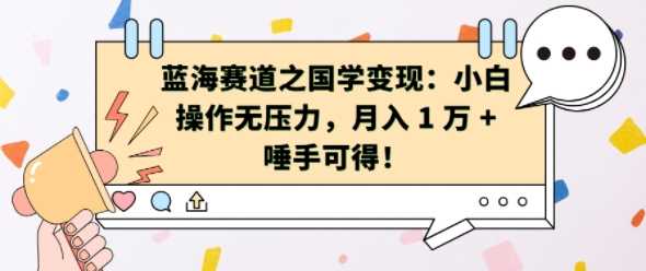 蓝海赛道之国学变现：小白操作无压力，月入 1 W + 唾手可得【揭秘】-富爸爸项目圈
