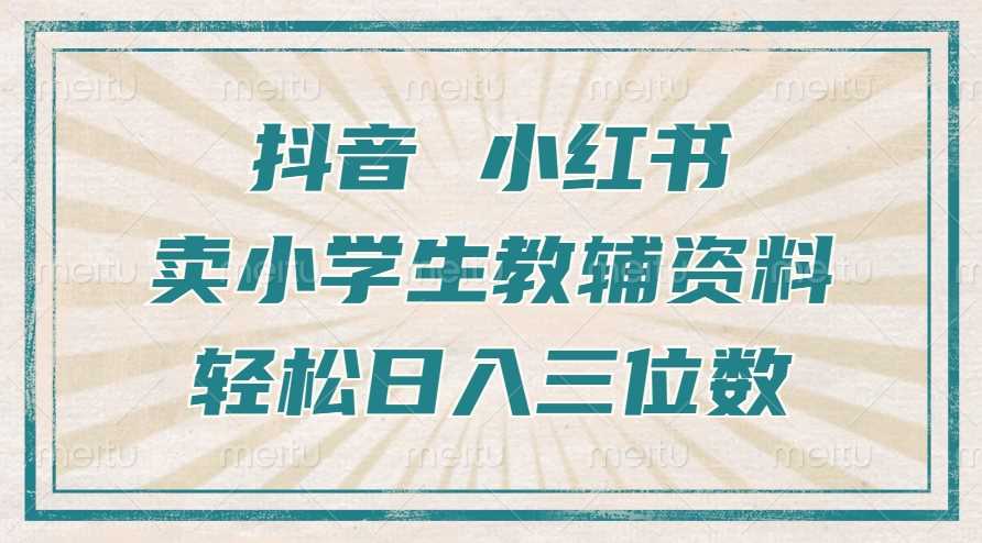 抖音小红书卖小学生教辅资料，操作简单，小白也能轻松上手，一个月利润1W+-富爸爸项目圈