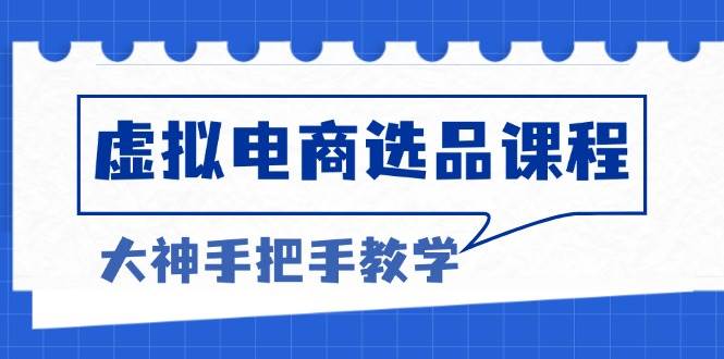 （13314期）虚拟电商选品课程：解决选品难题，突破产品客单天花板，打造高利润电商-富爸爸项目圈