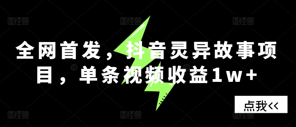 全网首发，抖音灵异故事项目，单条视频收益1w+-富爸爸项目圈