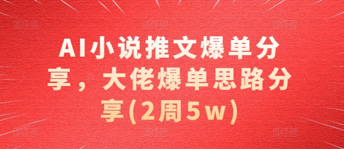 AI小说推文爆单分享，大佬爆单思路分享(2周5w)-富爸爸项目圈