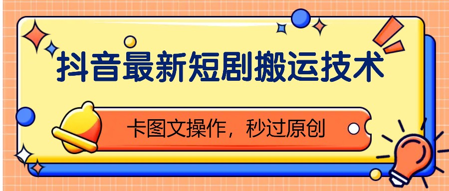 抖音最新短剧搬运技术，卡图文操作，秒过原创！-富爸爸项目圈